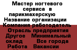 Мастер ногтевого сервиса. в парикмахерскую N1 › Название организации ­ Компания-работодатель › Отрасль предприятия ­ Другое › Минимальный оклад ­ 1 - Все города Работа » Вакансии   . Мурманская обл.,Кандалакша г.